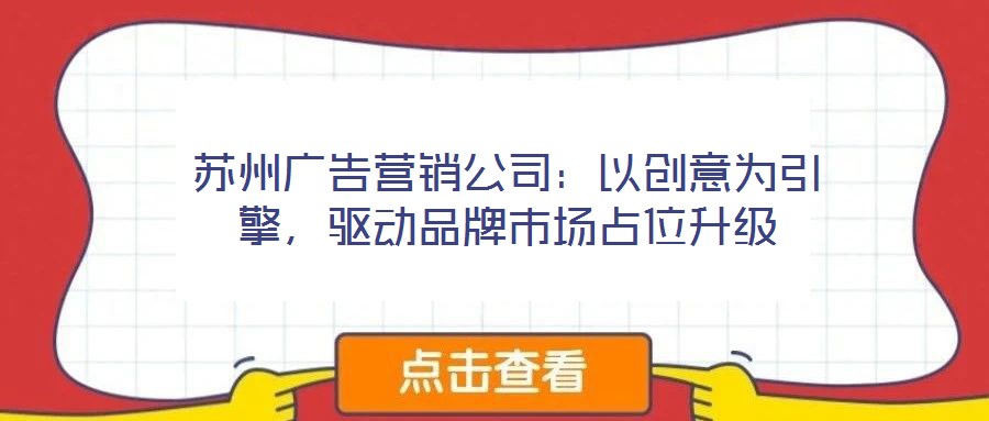 蘇州廣告營銷公司：以創(chuàng)意為引擎，驅(qū)動品牌市場占位升級
