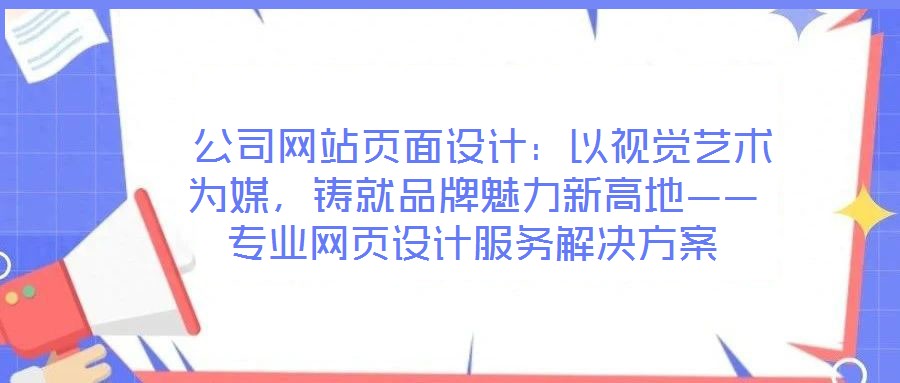  公司網站頁面設計：以視覺藝術為媒，鑄就品牌魅力新高地——專業(yè)網頁設計服務解決方案