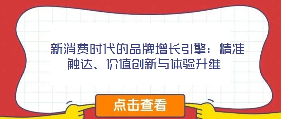  新消費(fèi)時(shí)代的品牌增長(zhǎng)引擎：精準(zhǔn)觸達(dá)、價(jià)值創(chuàng)新與體驗(yàn)升維