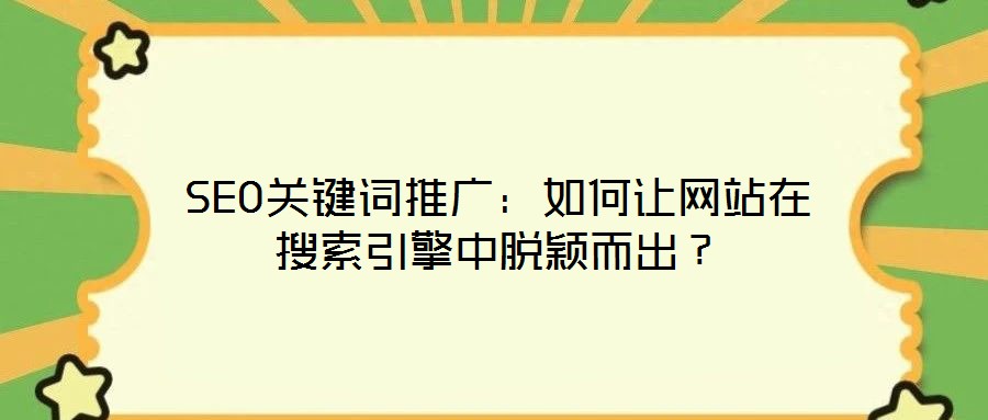 SEO關(guān)鍵詞推廣：如何讓網(wǎng)站在搜索引擎中脫穎而出？