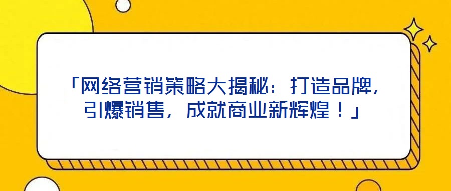 「網(wǎng)絡(luò)營(yíng)銷(xiāo)策略大揭秘：打造品牌，引爆銷(xiāo)售，成就商業(yè)新輝煌！」