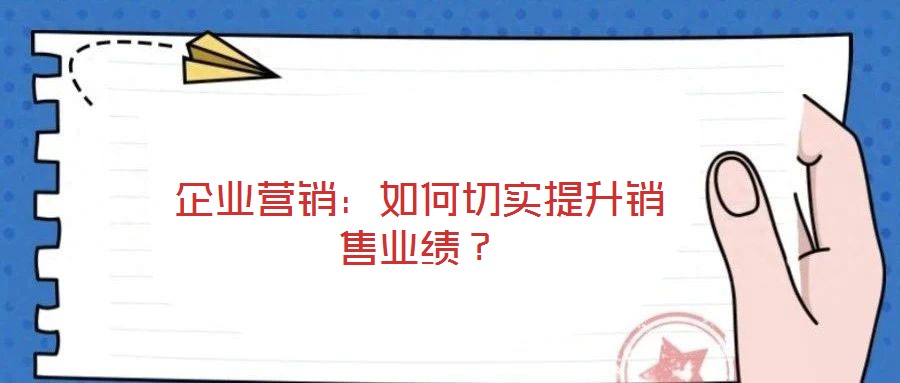 企業(yè)營銷：如何切實(shí)提升銷售業(yè)績？