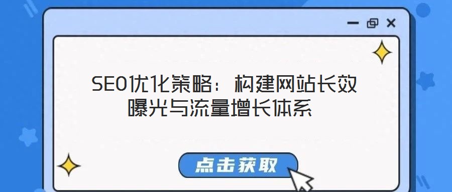  SEO優(yōu)化策略：構(gòu)建網(wǎng)站長效曝光與流量增長體系