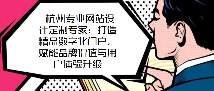  杭州專業(yè)網(wǎng)站設(shè)計定制專家：打造精品數(shù)字化門戶，賦能品牌價值與用戶體驗升級