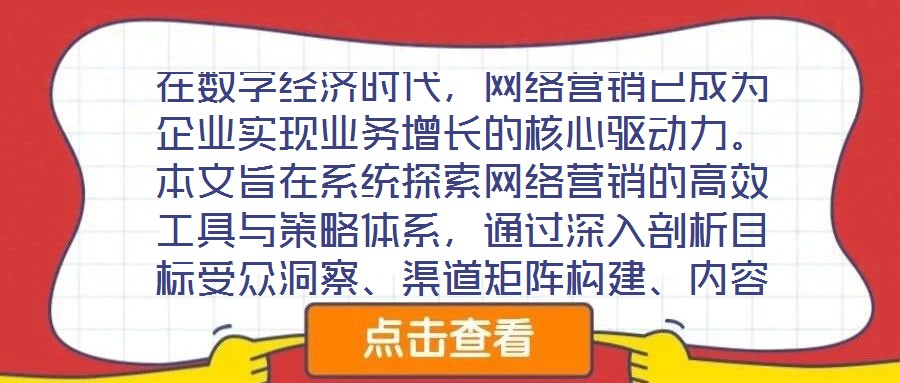 在數(shù)字經(jīng)濟(jì)時(shí)代，網(wǎng)絡(luò)營(yíng)銷已成為企業(yè)實(shí)現(xiàn)業(yè)務(wù)增長(zhǎng)的核心驅(qū)動(dòng)力。本文旨在系統(tǒng)探索網(wǎng)絡(luò)營(yíng)銷的高效工具與策略體系，通過(guò)深入剖析目標(biāo)受眾洞察、渠道矩陣構(gòu)建、內(nèi)容生態(tài)運(yùn)營(yíng)及