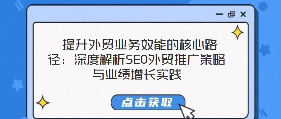  提升外貿(mào)業(yè)務(wù)效能的核心路徑：深度解析SEO外貿(mào)推廣策略與業(yè)績(jī)?cè)鲩L(zhǎng)實(shí)踐