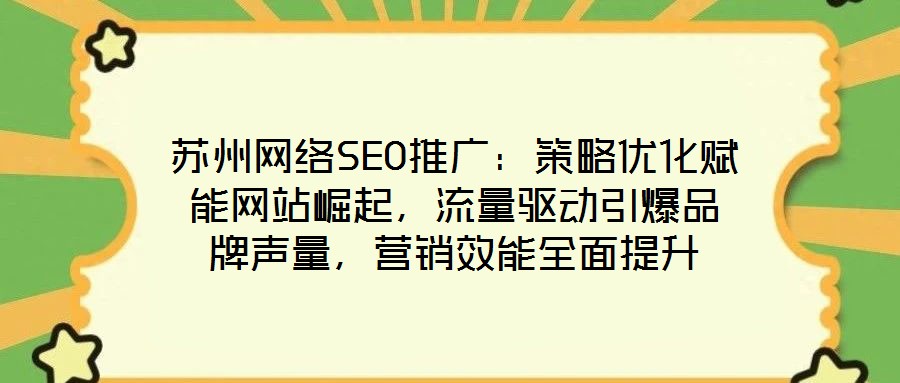 蘇州網(wǎng)絡(luò)SEO推廣：策略優(yōu)化賦能網(wǎng)站崛起，流量驅(qū)動(dòng)引爆品牌聲量，營(yíng)銷效能全面提升