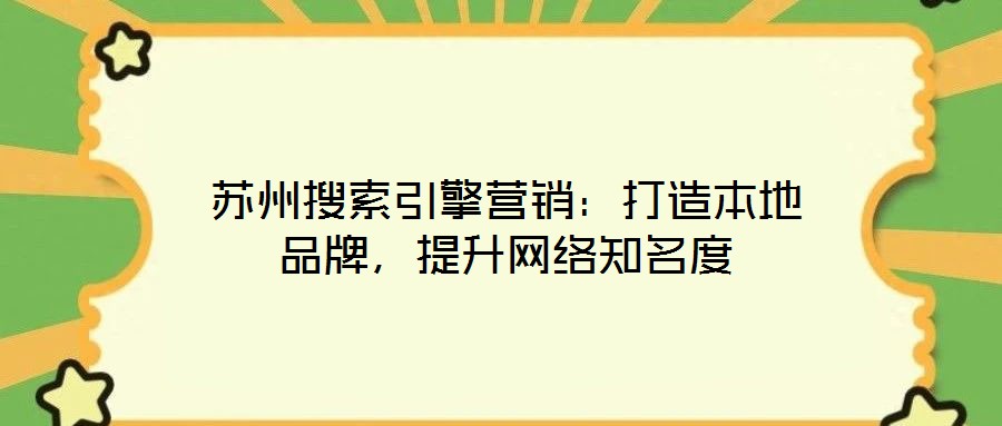 蘇州搜索引擎營銷：打造本地品牌，提升網(wǎng)絡(luò)知名度