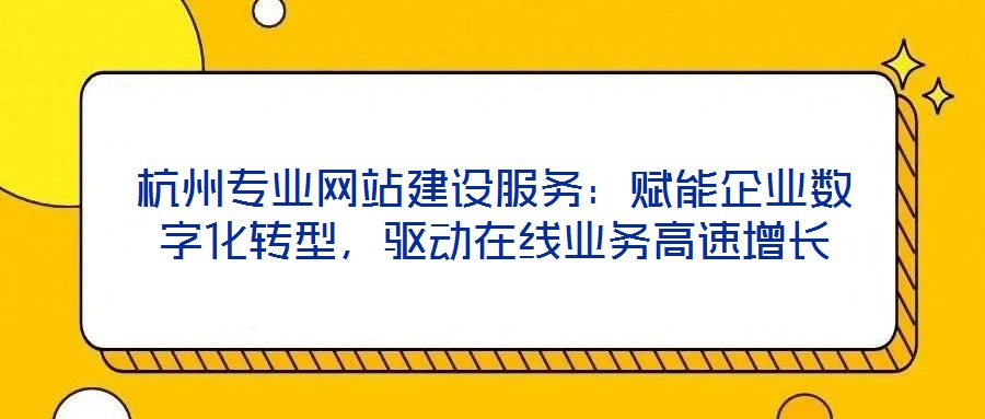 杭州專業(yè)網(wǎng)站建設(shè)服務(wù)：賦能企業(yè)數(shù)字化轉(zhuǎn)型，驅(qū)動(dòng)在線業(yè)務(wù)高速增長