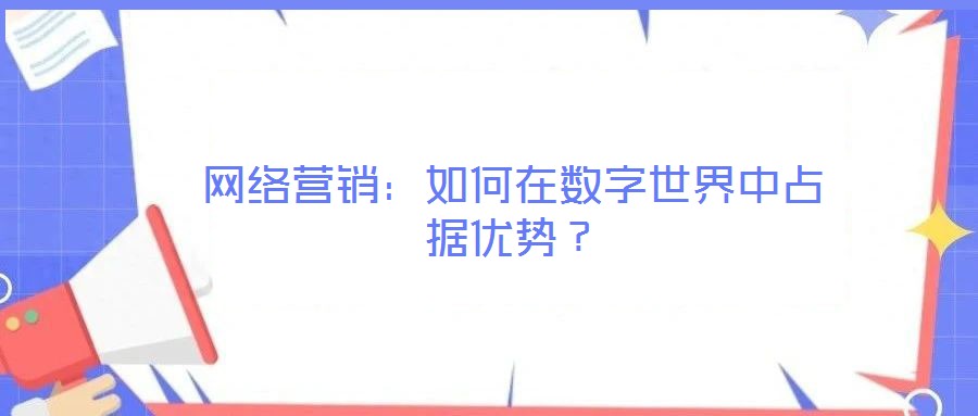 網絡營銷：如何在數字世界中占據優(yōu)勢？