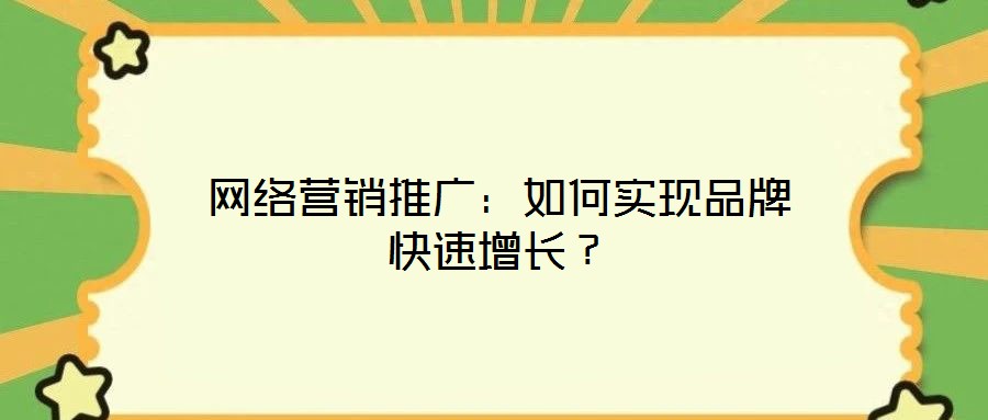 網(wǎng)絡(luò)營(yíng)銷推廣：如何實(shí)現(xiàn)品牌快速增長(zhǎng)？