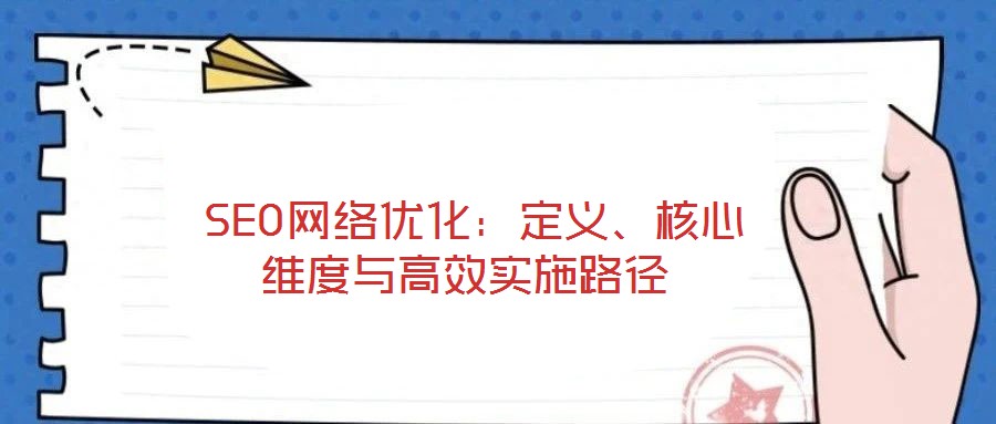  SEO網(wǎng)絡優(yōu)化：定義、核心維度與高效實施路徑