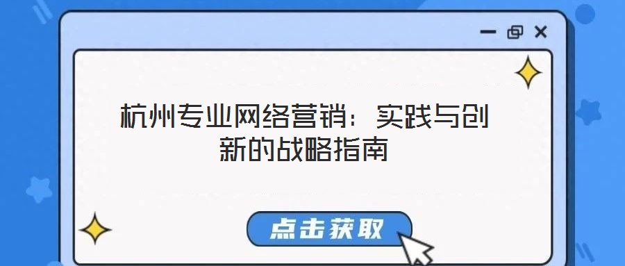 杭州專業(yè)網(wǎng)絡(luò)營銷：實(shí)踐與創(chuàng)新的戰(zhàn)略指南