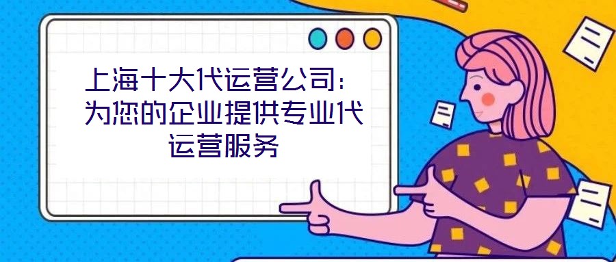 上海十大代運(yùn)營(yíng)公司：為您的企業(yè)提供專業(yè)代運(yùn)營(yíng)服務(wù)