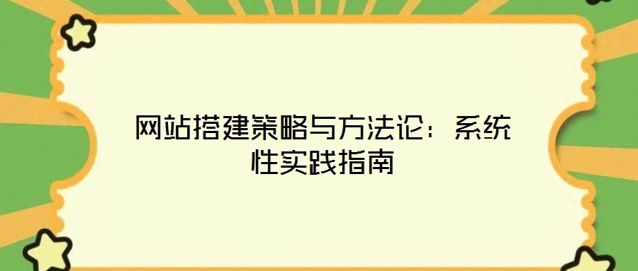 網(wǎng)站搭建策略與方法論：系統(tǒng)性實踐指南