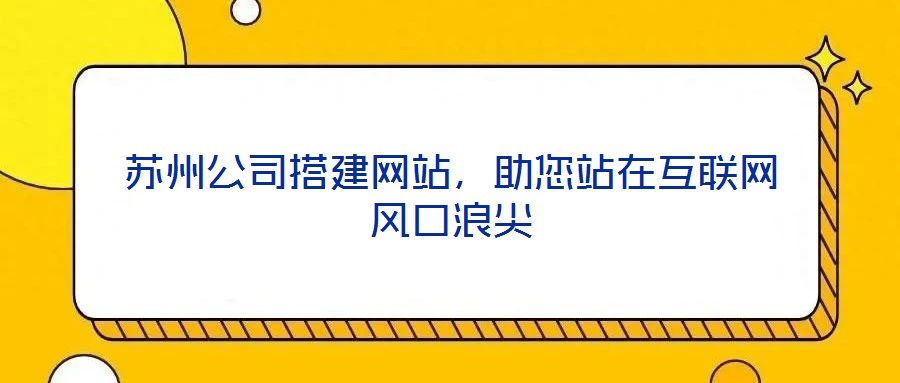 蘇州公司搭建網(wǎng)站，助您站在互聯(lián)網(wǎng)風口浪尖