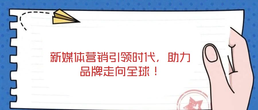 新媒體營銷引領(lǐng)時代，助力品牌走向全球！