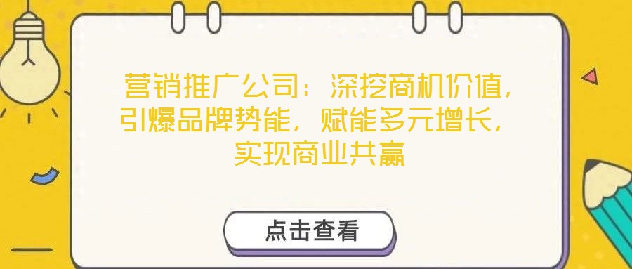  營(yíng)銷推廣公司：深挖商機(jī)價(jià)值，引爆品牌勢(shì)能，賦能多元增長(zhǎng)，實(shí)現(xiàn)商業(yè)共贏