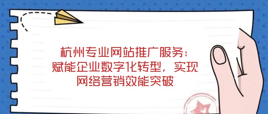  杭州專業(yè)網(wǎng)站推廣服務(wù)：賦能企業(yè)數(shù)字化轉(zhuǎn)型，實現(xiàn)網(wǎng)絡(luò)營銷效能突破
