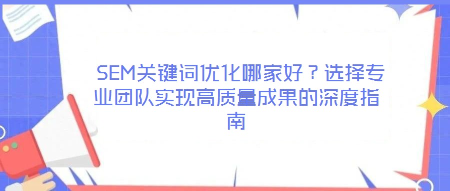  SEM關(guān)鍵詞優(yōu)化哪家好？選擇專業(yè)團隊實現(xiàn)高質(zhì)量成果的深度指南
