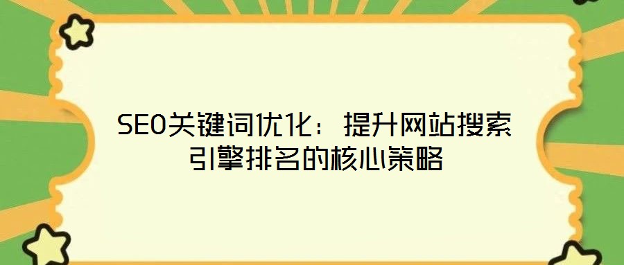 SEO關鍵詞優(yōu)化：提升網(wǎng)站搜索引擎排名的核心策略
