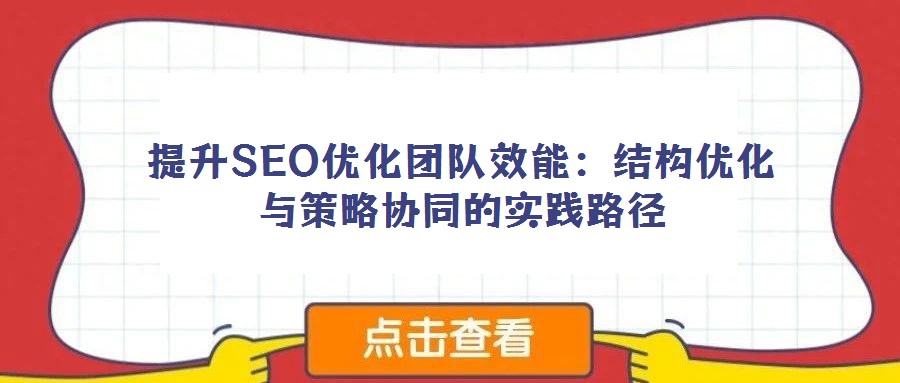 提升SEO優(yōu)化團(tuán)隊(duì)效能：結(jié)構(gòu)優(yōu)化與策略協(xié)同的實(shí)踐路徑