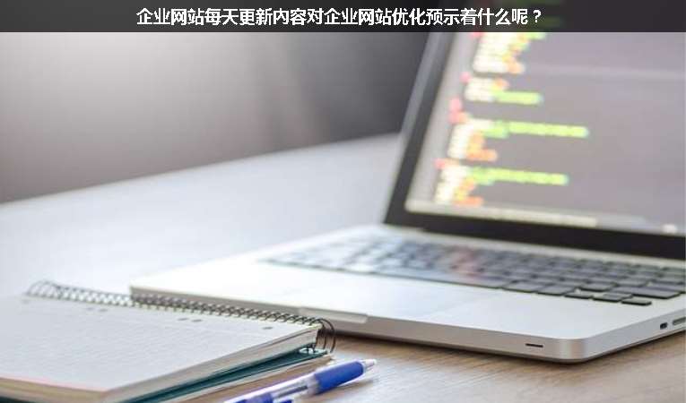 企業(yè)網(wǎng)站每天更新內(nèi)容對企業(yè)網(wǎng)站優(yōu)化預示著什么呢？